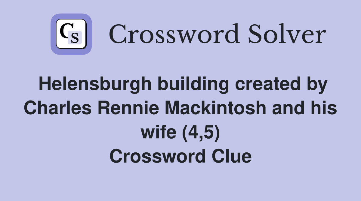Helensburgh building created by Charles Rennie Mackintosh and his wife (4,5) Crossword Clue