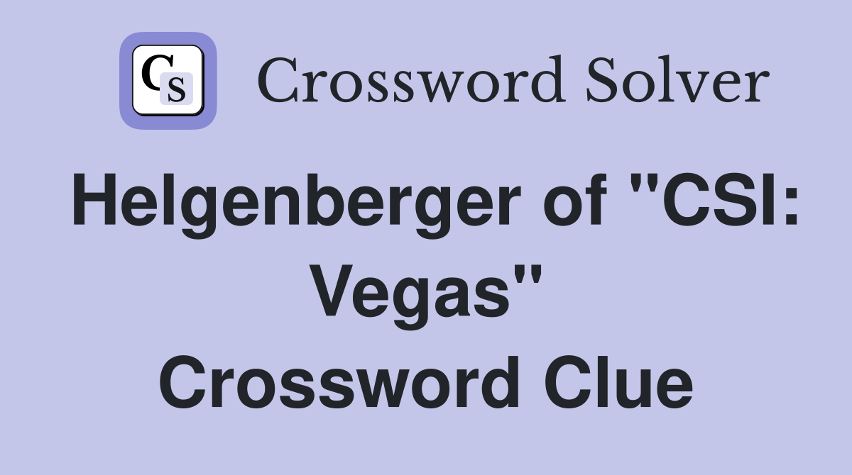 Helgenberger of "CSI: Vegas" Crossword Clue