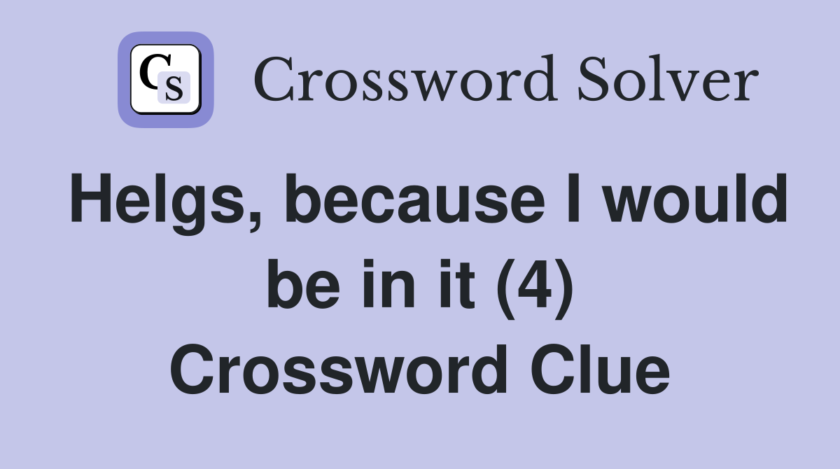 Helgs, because I would be in it (4) Crossword Clue