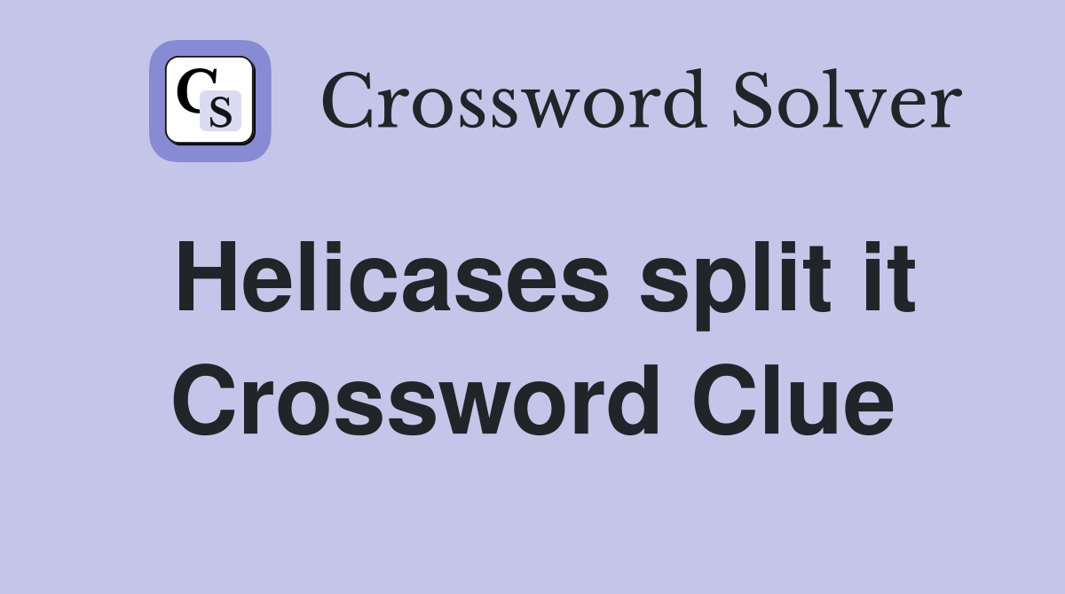Helicases split it Crossword Clue