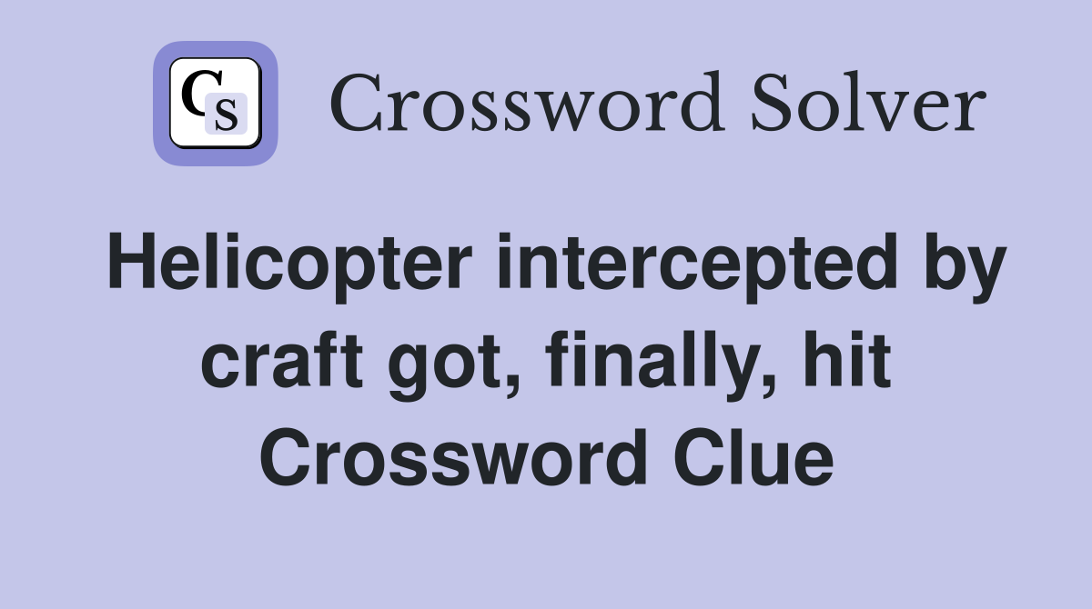 Helicopter intercepted by craft got, finally, hit Crossword Clue