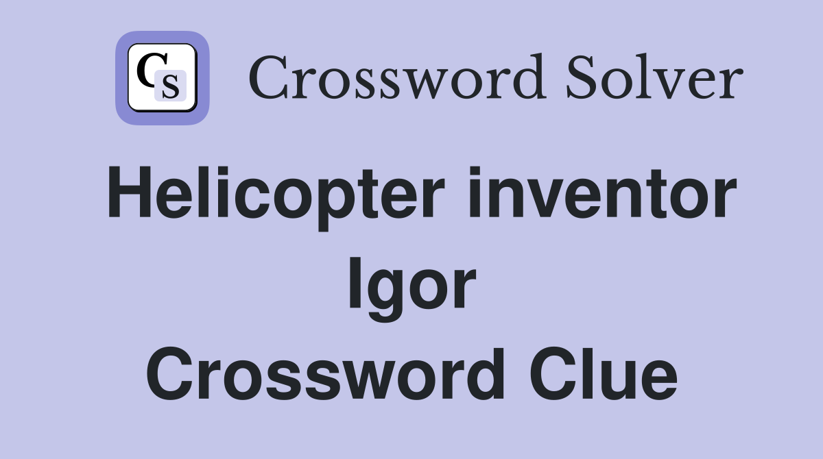 Helicopter inventor Igor Crossword Clue