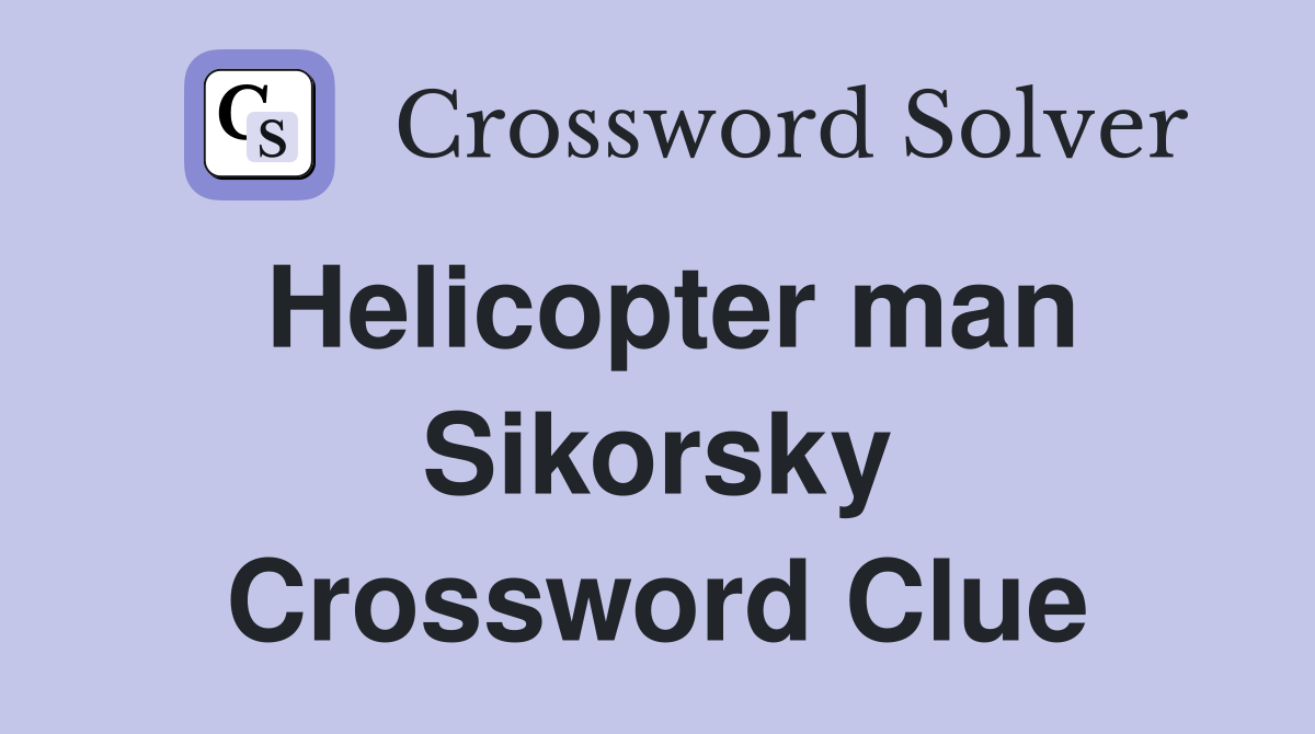 Helicopter man Sikorsky Crossword Clue