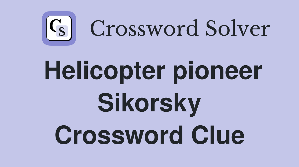Helicopter pioneer Sikorsky Crossword Clue