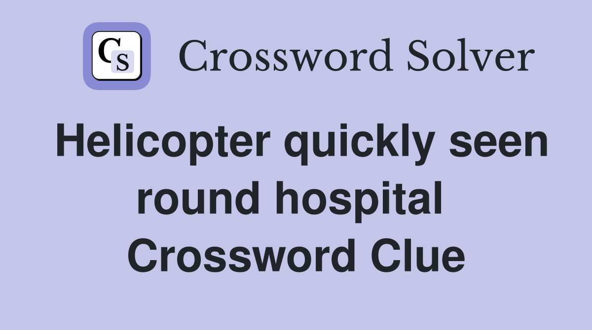 Helicopter quickly seen round hospital  Crossword Clue