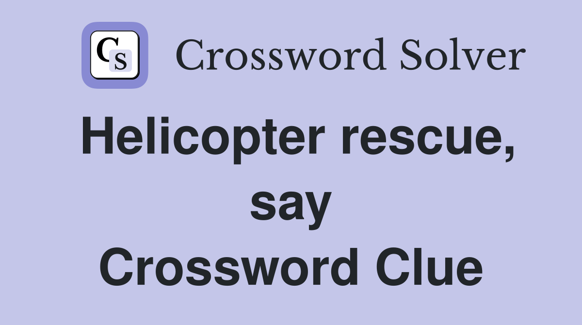 Helicopter rescue, say Crossword Clue