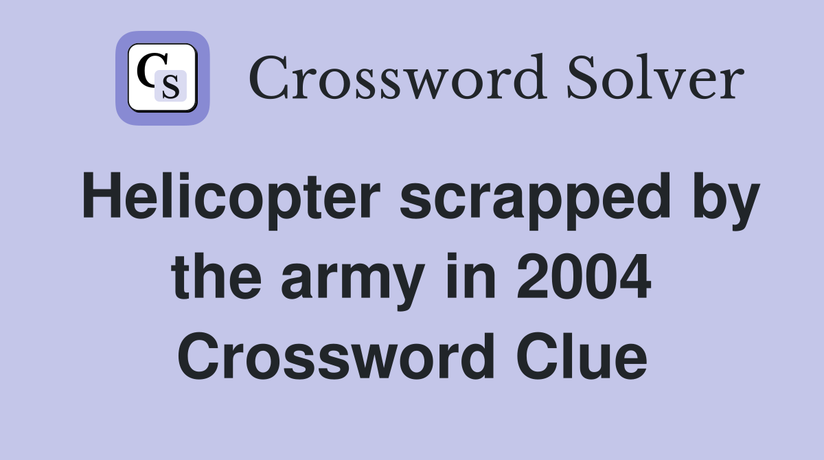 Helicopter scrapped by the army in 2004 Crossword Clue
