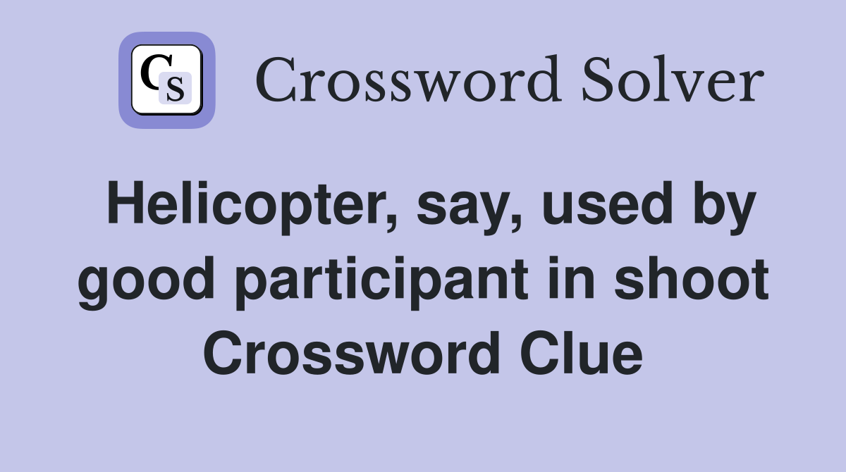 Helicopter, say, used by good participant in shoot Crossword Clue