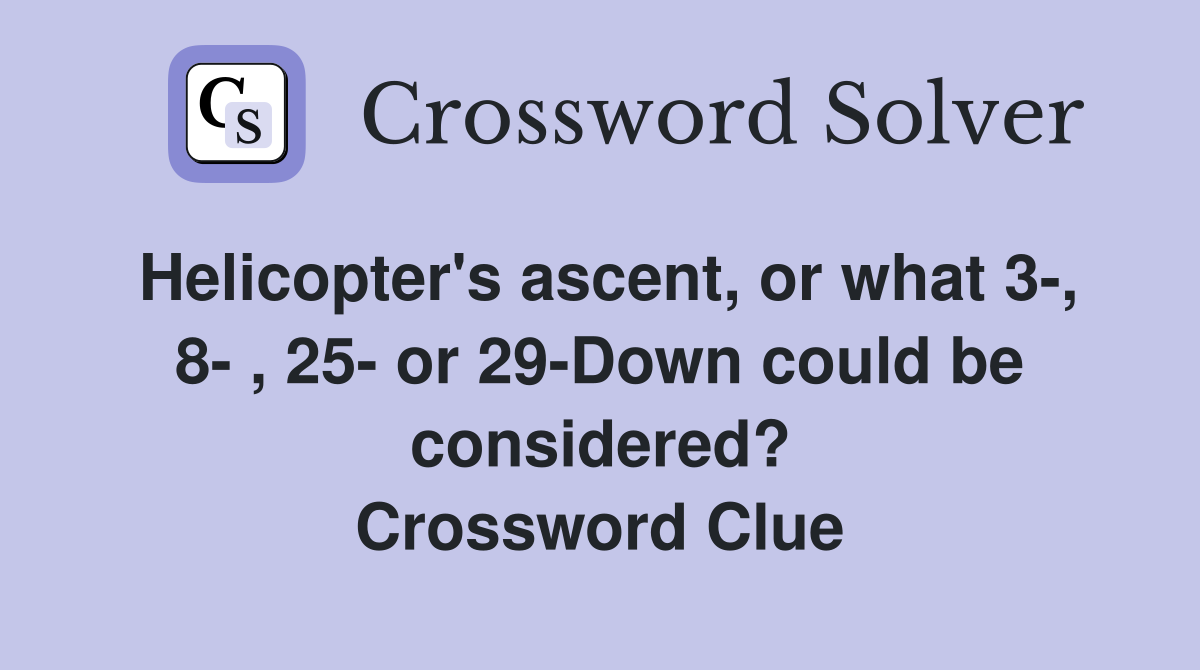 Helicopter's ascent, or what 3-, 8- , 25- or 29-Down could be considered? Crossword Clue