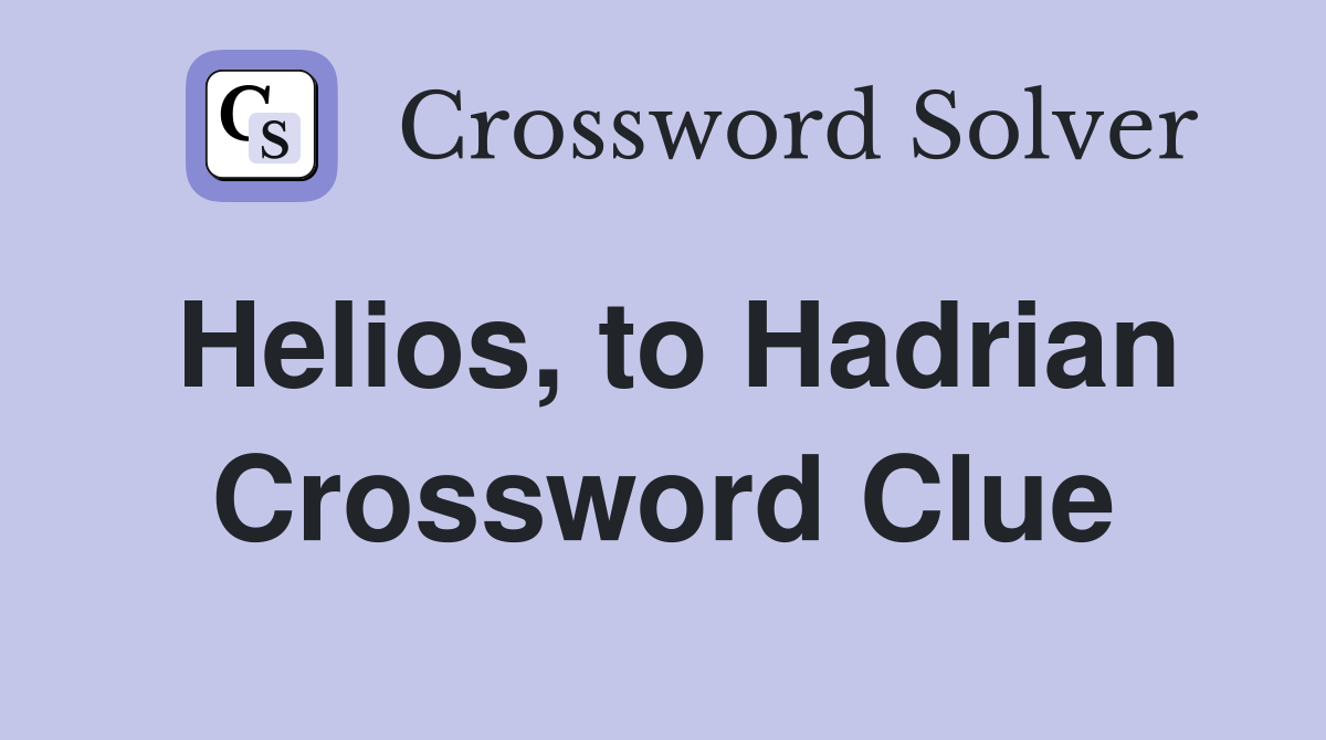 Helios, to Hadrian Crossword Clue
