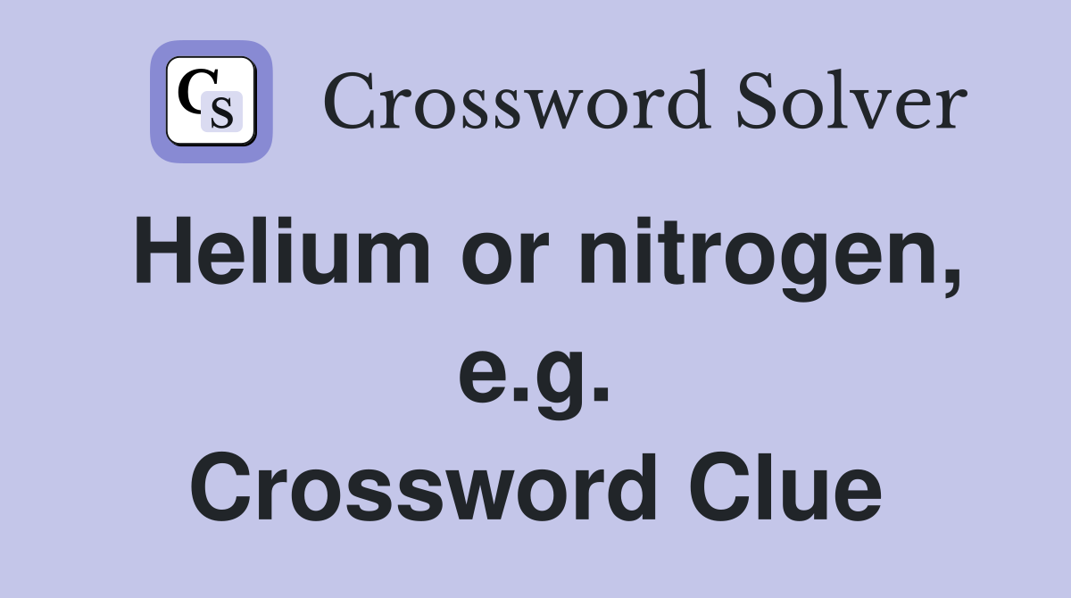 Helium or nitrogen, e.g. Crossword Clue
