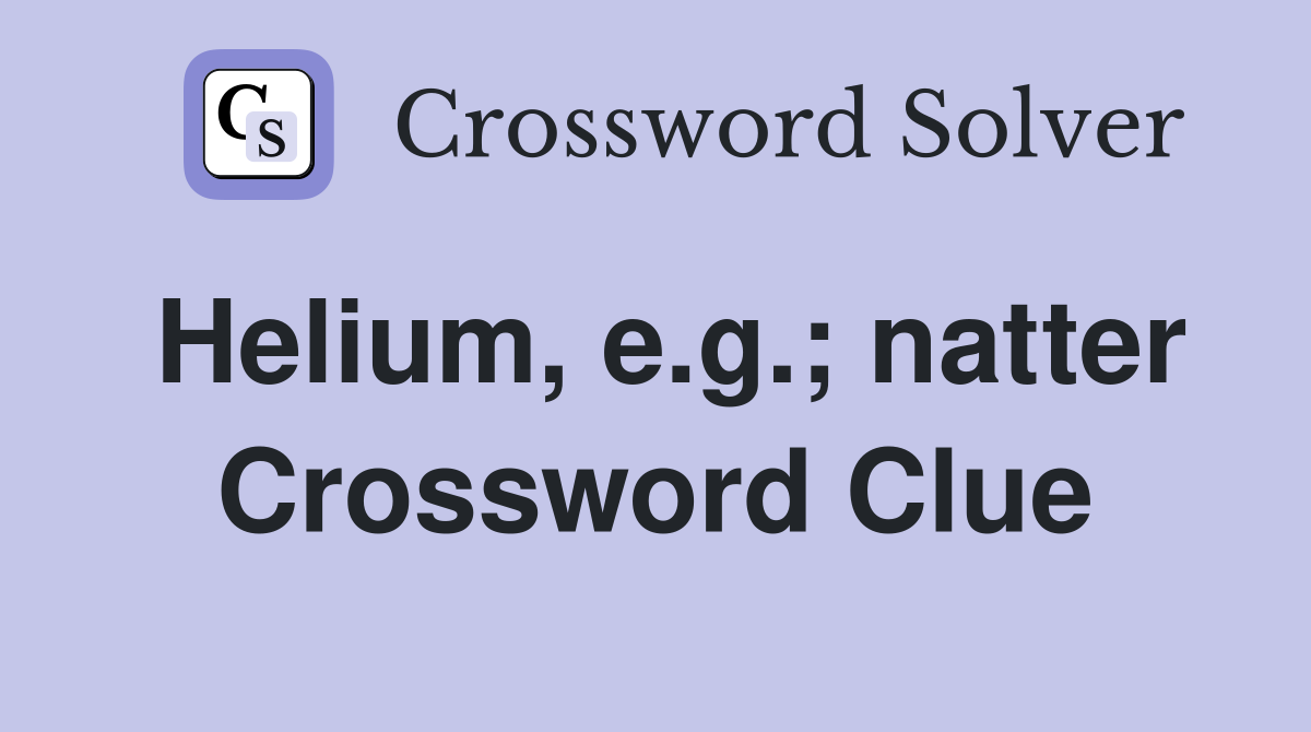 Helium, e.g.; natter Crossword Clue