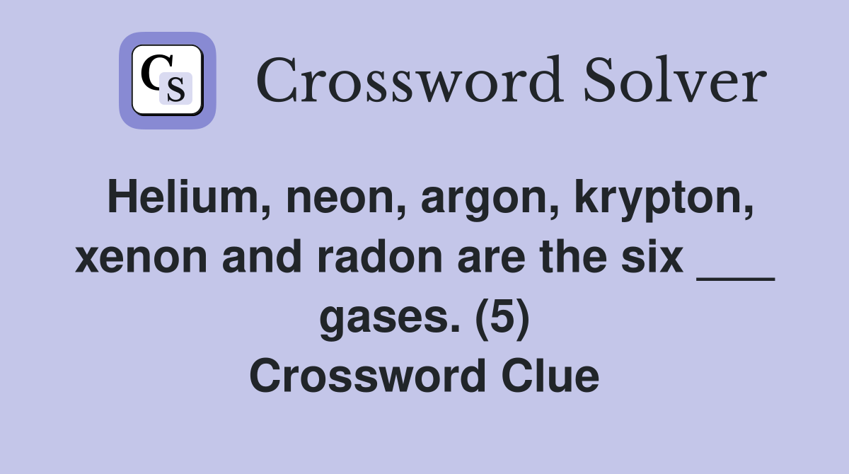 Helium, neon, argon, krypton, xenon and radon are the six ___ gases. (5) Crossword Clue