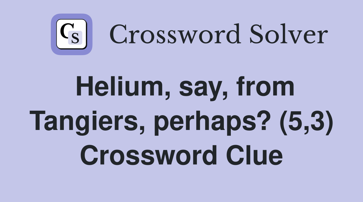 Helium, say, from Tangiers, perhaps? (5,3) Crossword Clue