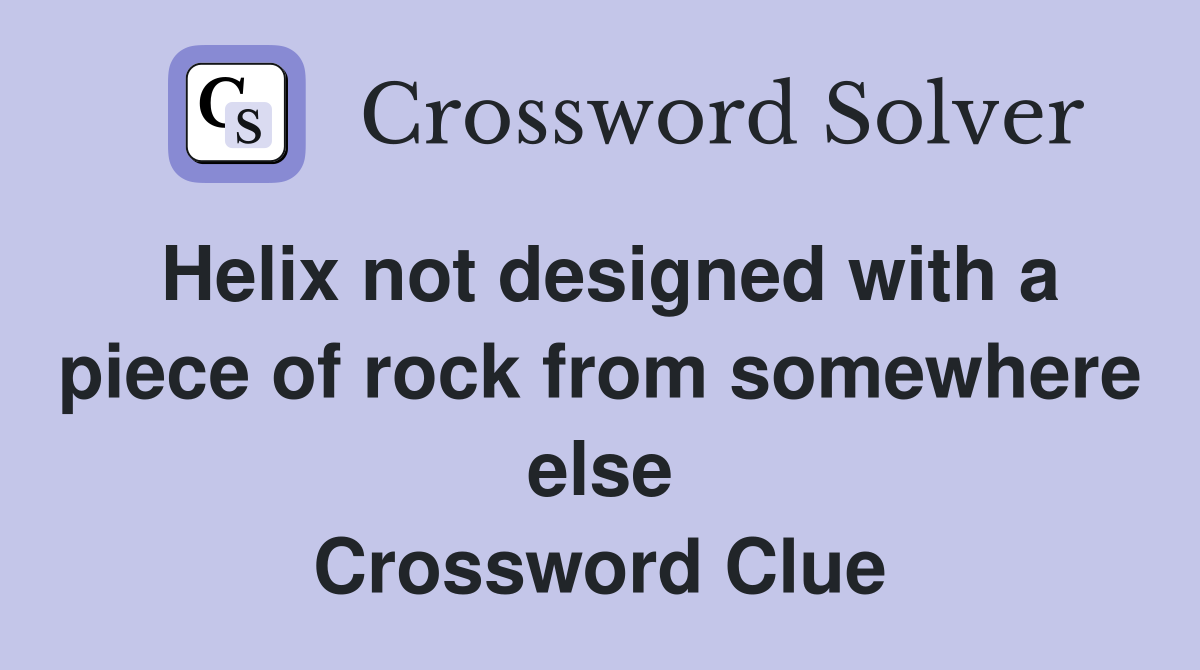 Helix not designed with a piece of rock from somewhere else Crossword Clue