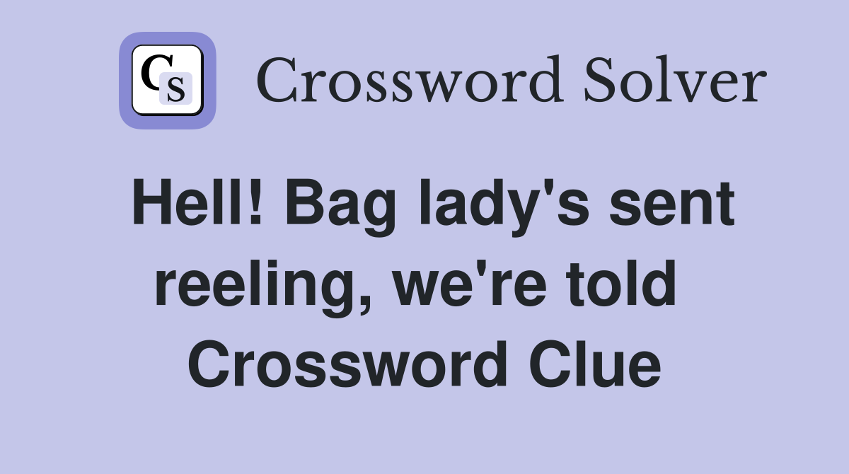 Hell! Bag lady's sent reeling, we're told  Crossword Clue