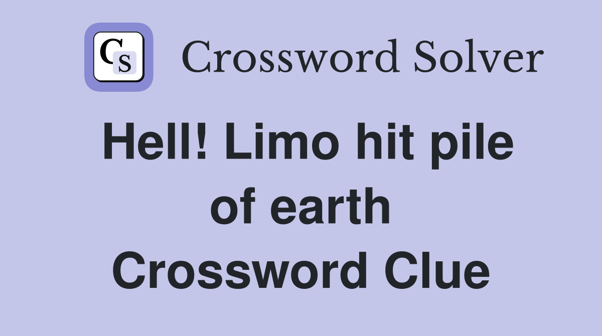 Hell! Limo hit pile of earth Crossword Clue