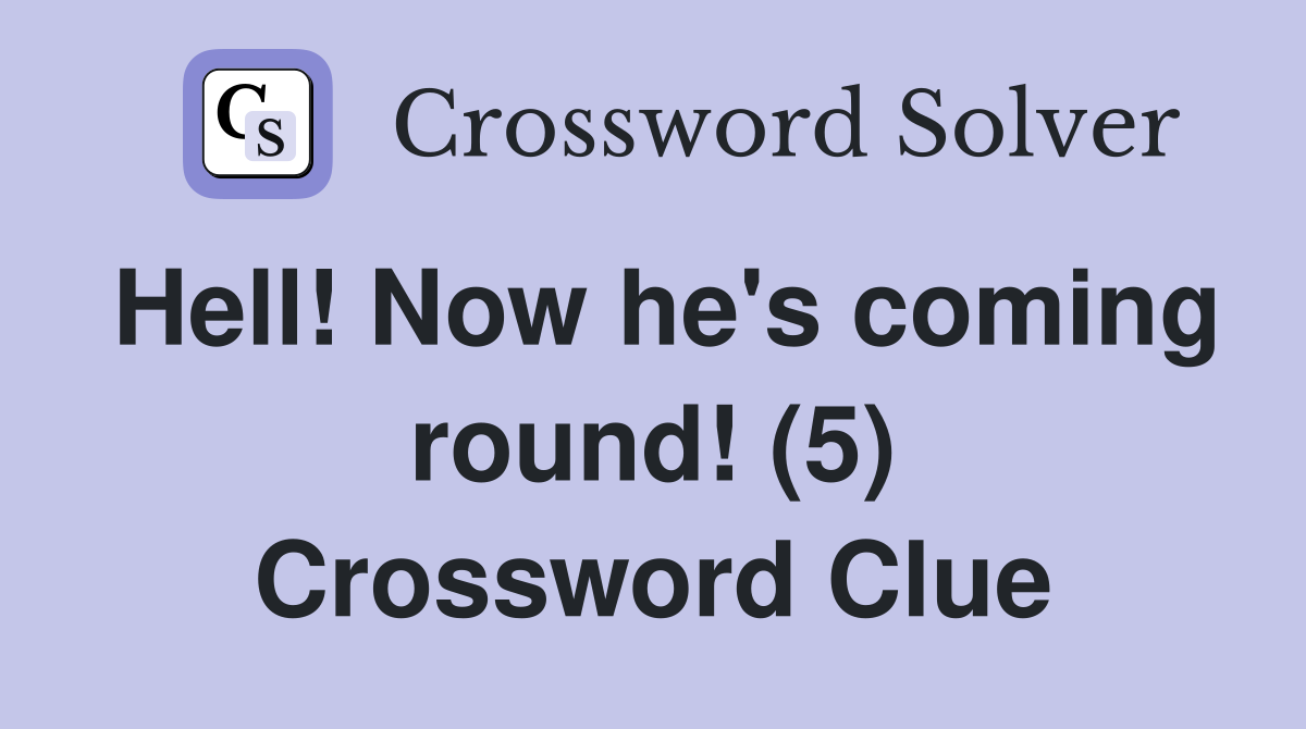 Hell! Now he's coming round! (5) Crossword Clue