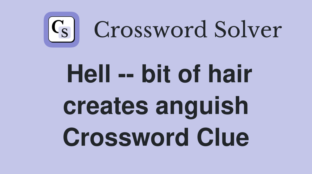 Hell -- bit of hair creates anguish Crossword Clue