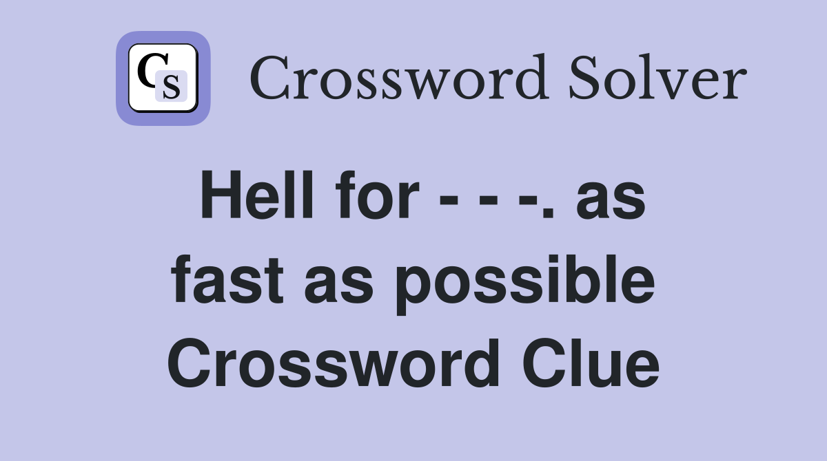 Hell for - - -. as fast as possible Crossword Clue