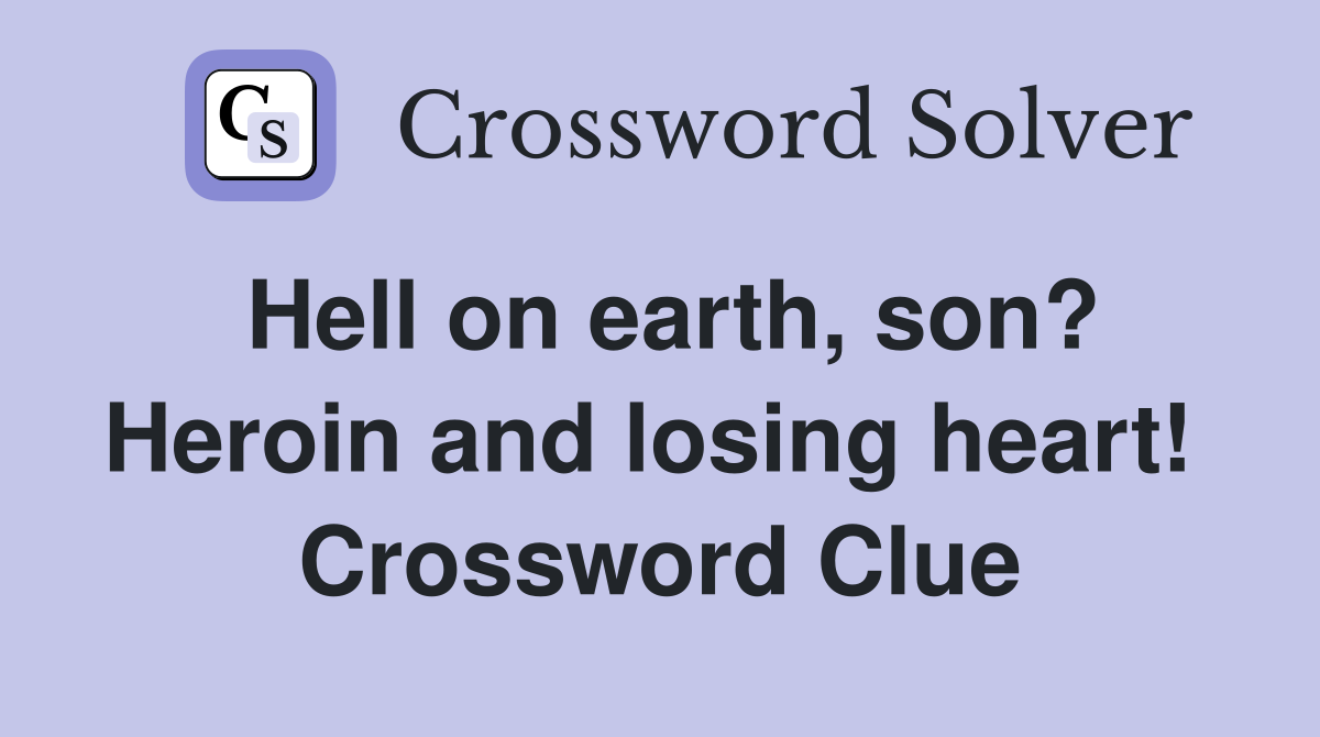 Hell on earth, son? Heroin and losing heart!  Crossword Clue