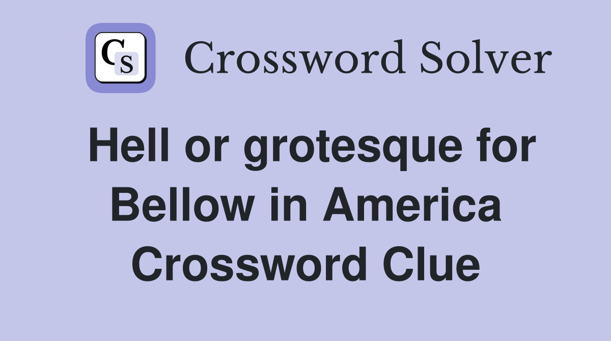 Hell or grotesque for Bellow in America Crossword Clue