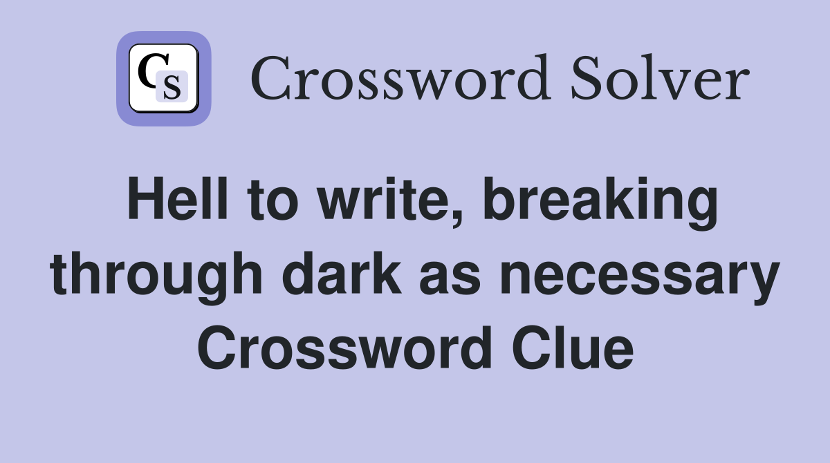 Hell to write, breaking through dark as necessary Crossword Clue