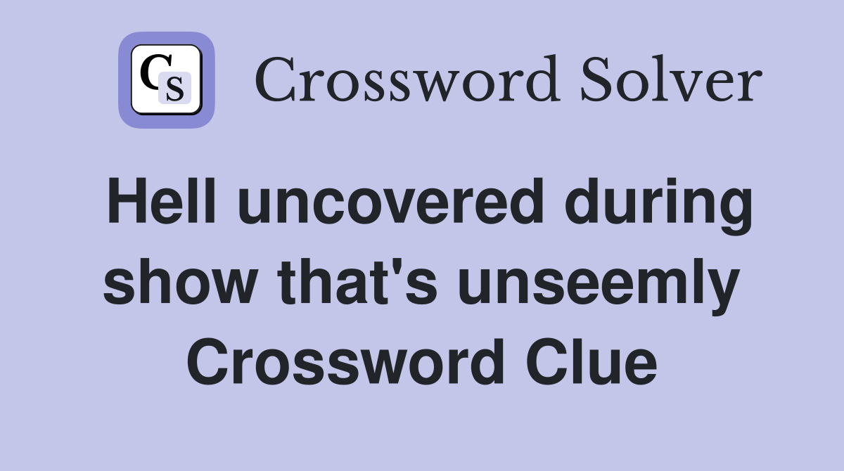 Hell uncovered during show that's unseemly Crossword Clue