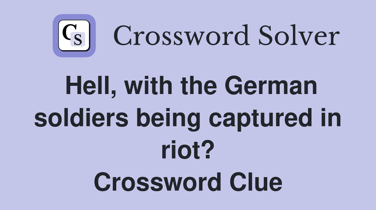 Hell, with the German soldiers being captured in riot? Crossword Clue