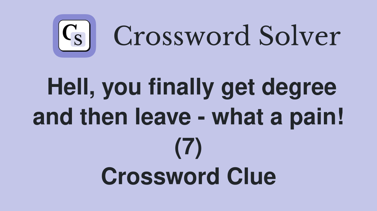 Hell, you finally get degree and then leave - what a pain! (7) Crossword Clue