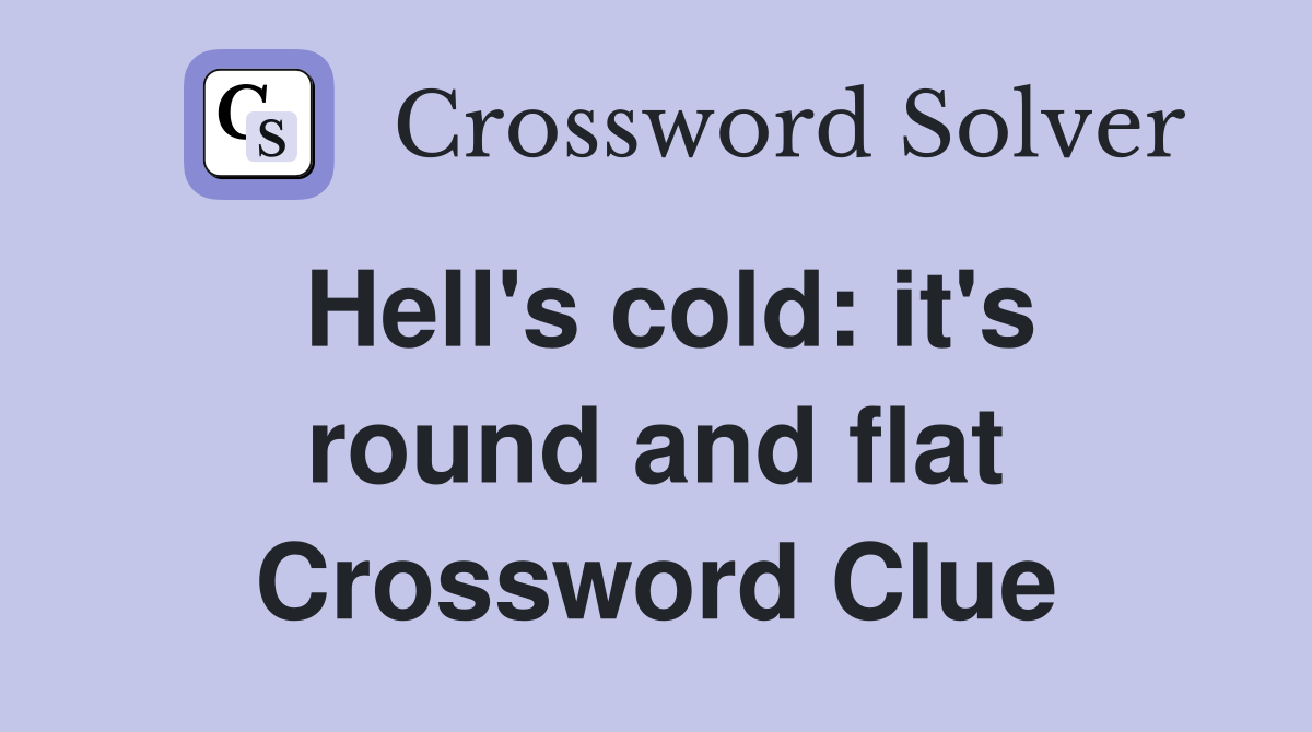 Hell's cold: it's round and flat Crossword Clue