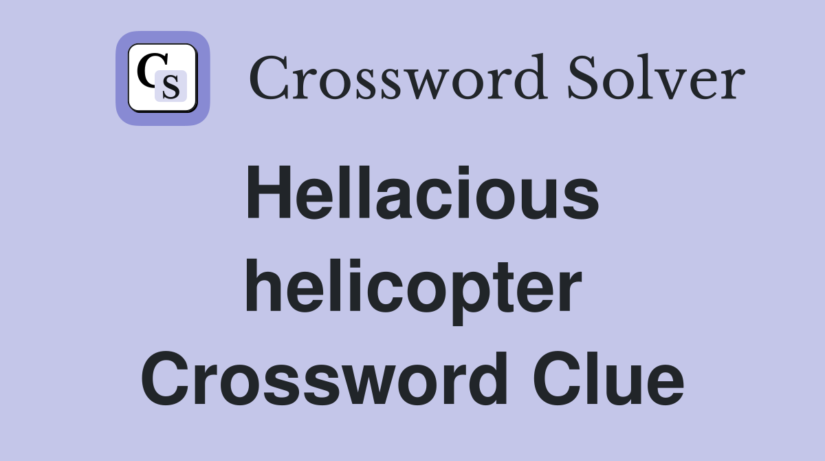 Hellacious helicopter Crossword Clue