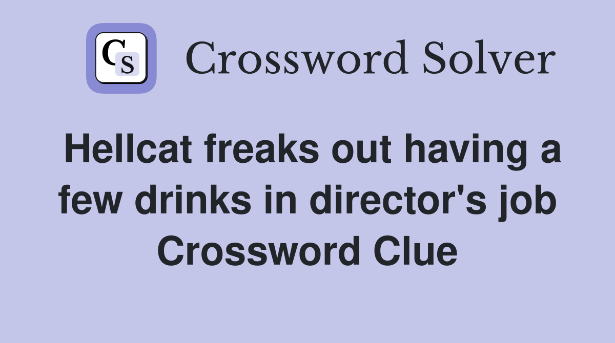 Hellcat freaks out having a few drinks in director's job Crossword Clue