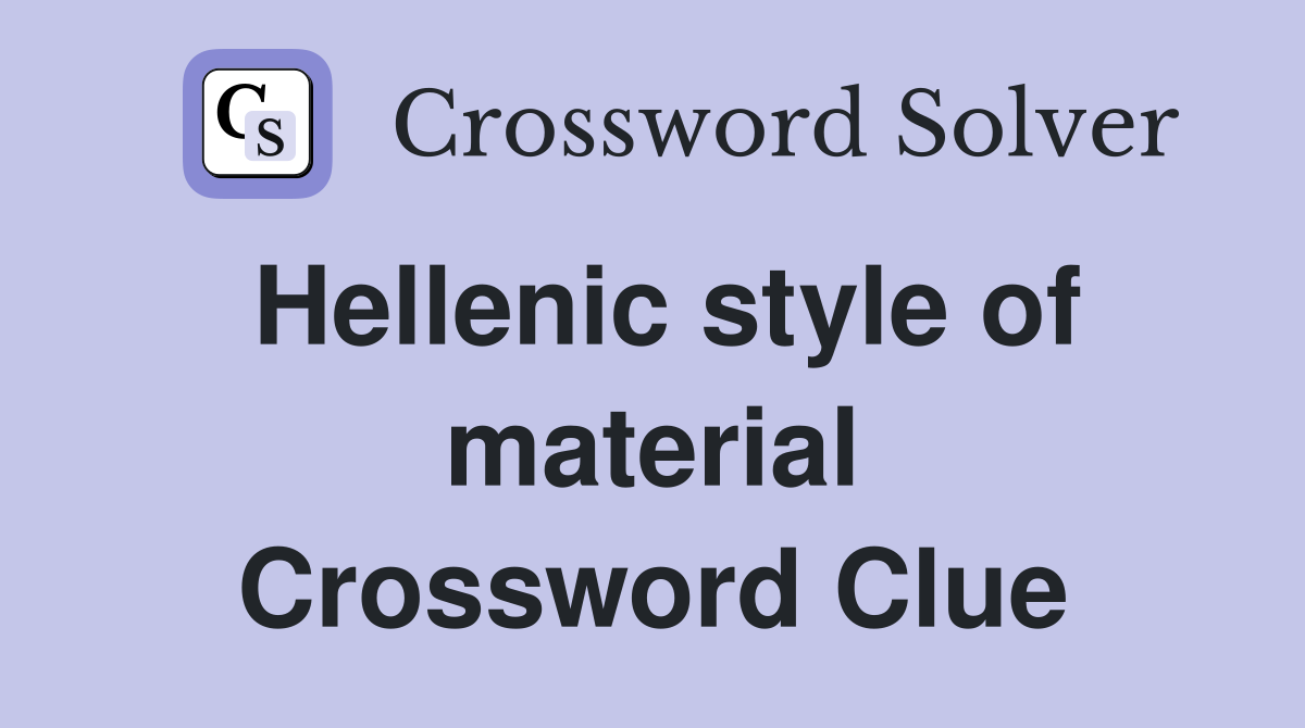 Hellenic style of material Crossword Clue