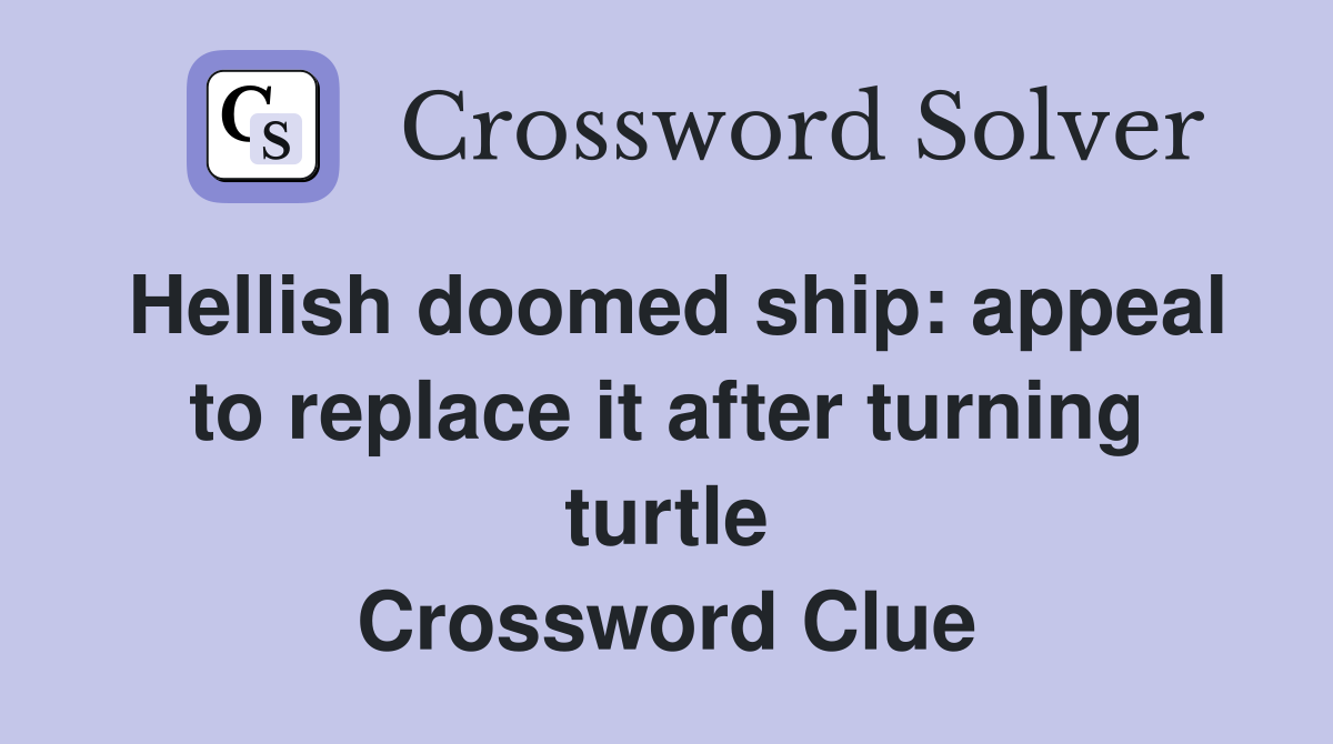 Hellish doomed ship: appeal to replace it after turning turtle Crossword Clue