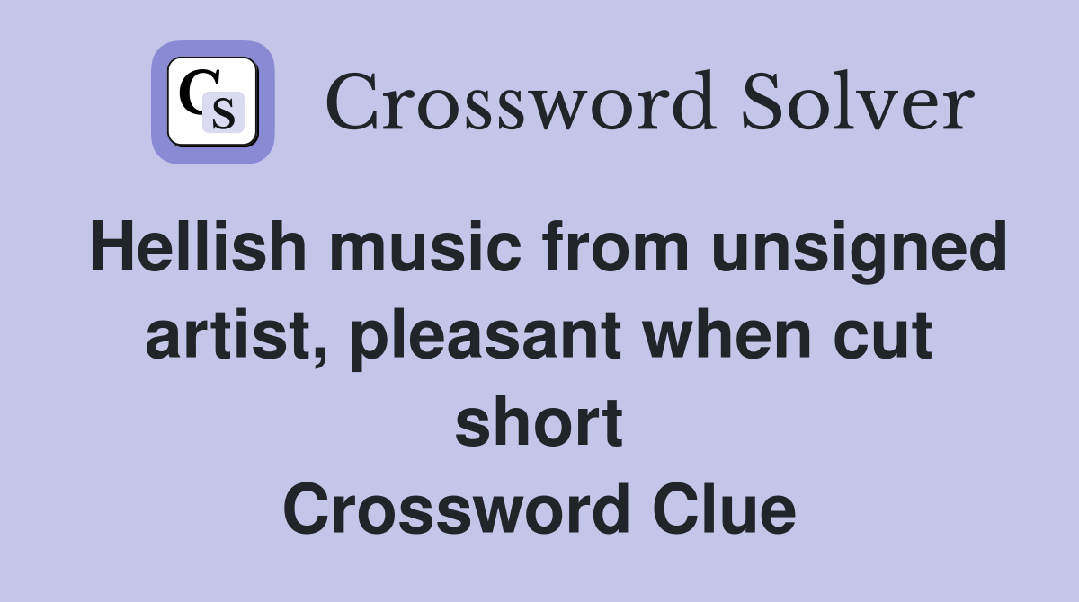 Hellish music from unsigned artist, pleasant when cut short Crossword Clue