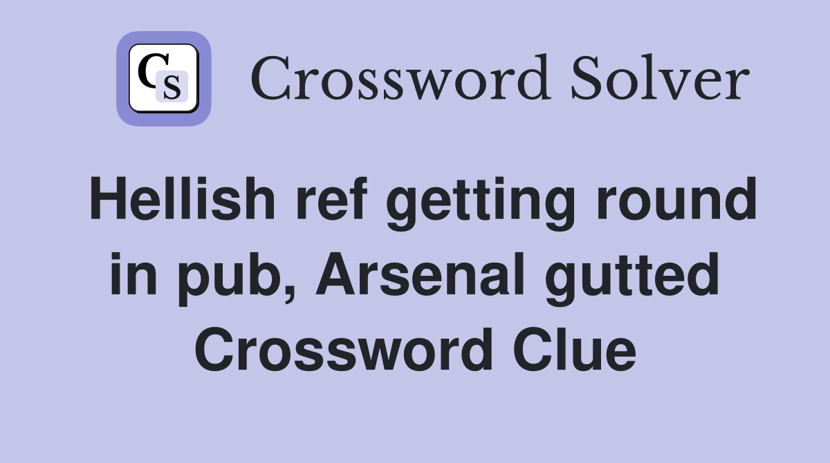 Hellish ref getting round in pub, Arsenal gutted Crossword Clue