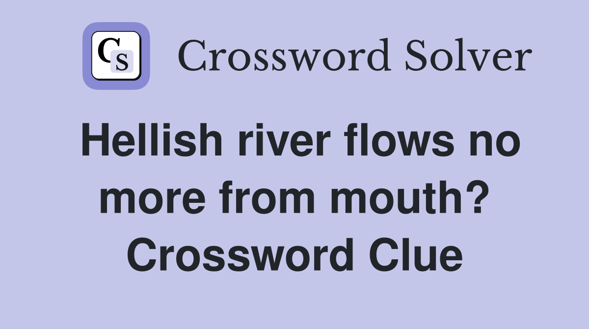 Hellish river flows no more from mouth? Crossword Clue