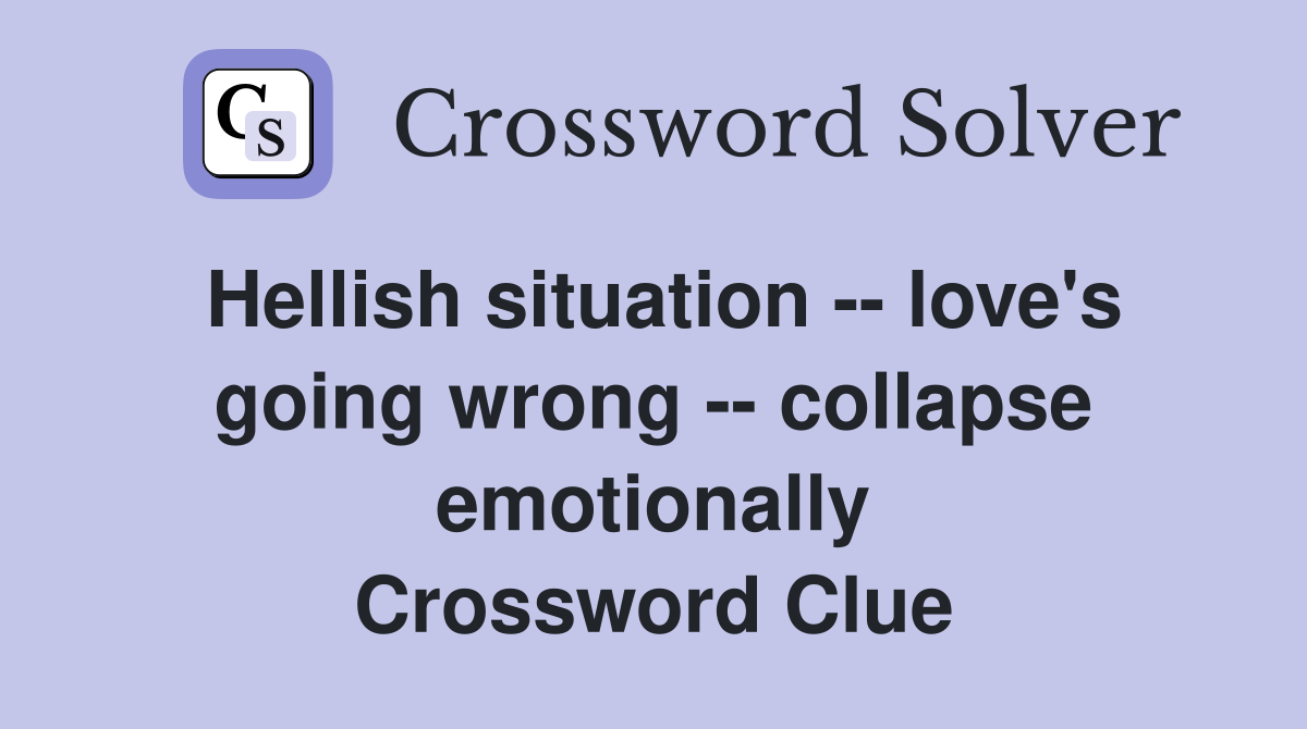 Hellish situation -- love's going wrong -- collapse emotionally Crossword Clue