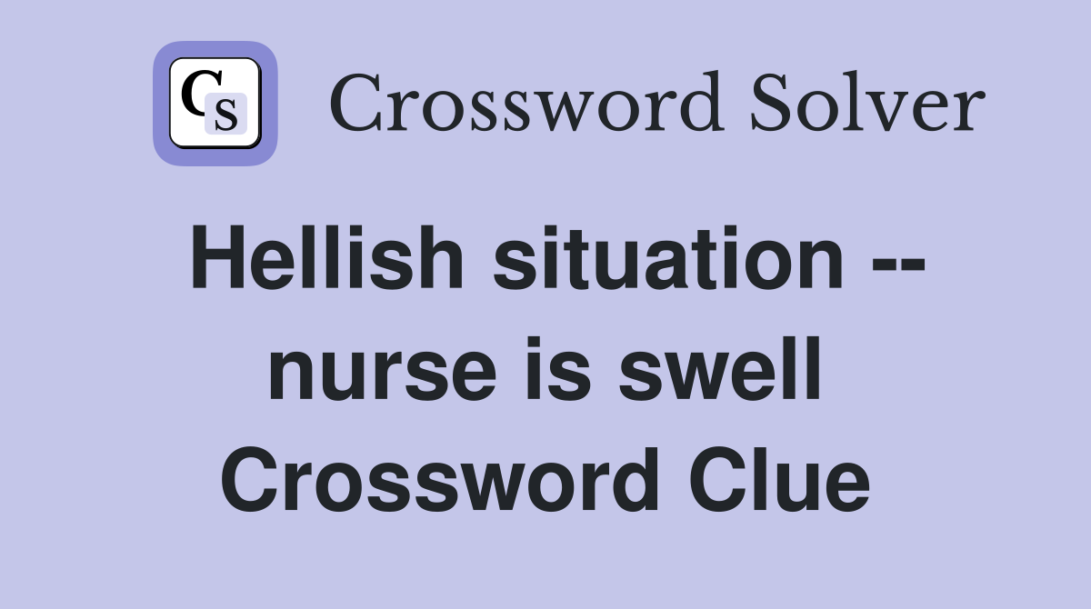 Hellish situation -- nurse is swell Crossword Clue