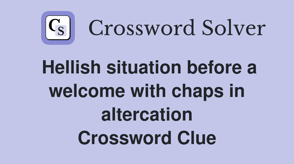 Hellish situation before a welcome with chaps in altercation Crossword Clue