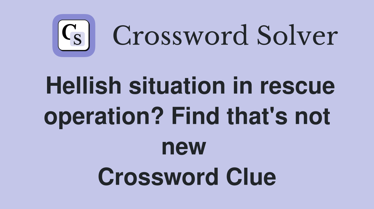 Hellish situation in rescue operation? Find that's not new  Crossword Clue