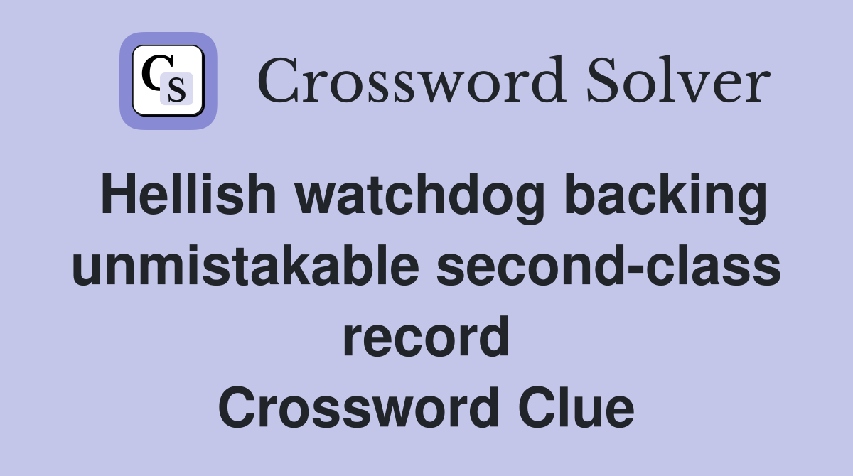 Hellish watchdog backing unmistakable second-class record Crossword Clue