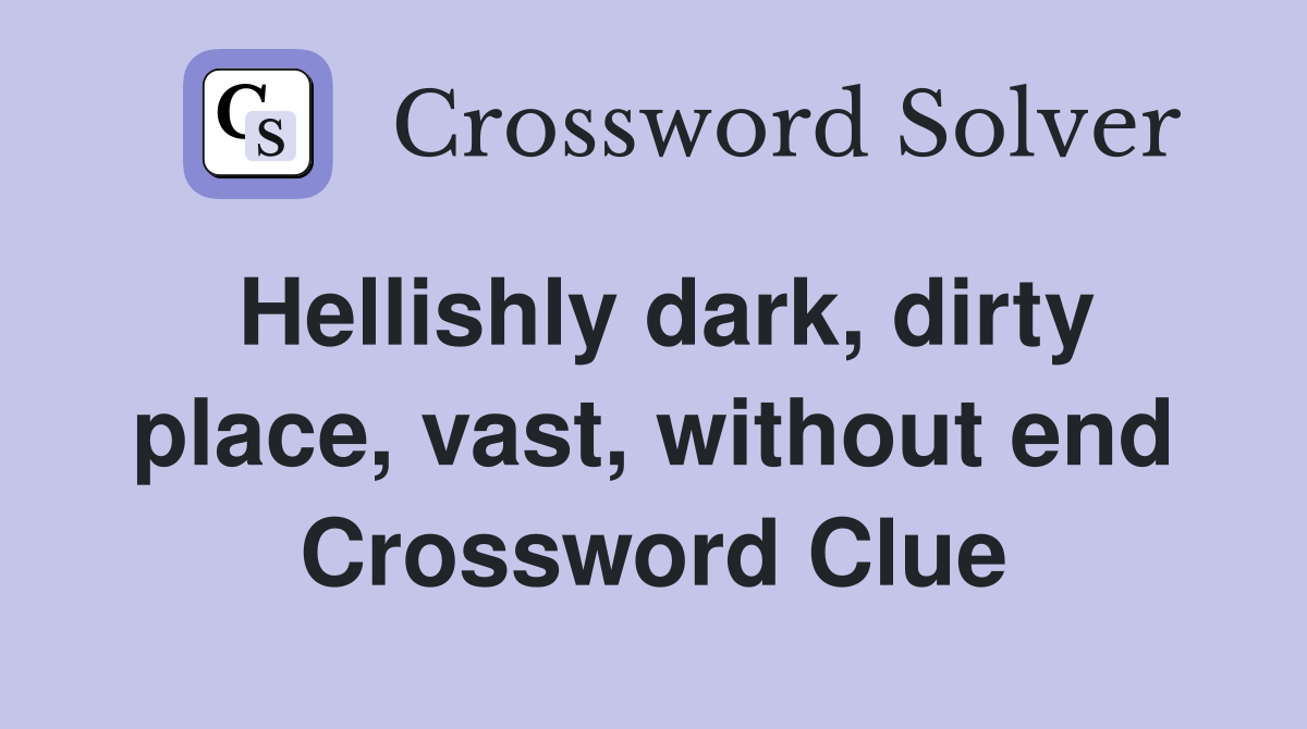 Hellishly dark, dirty place, vast, without end Crossword Clue
