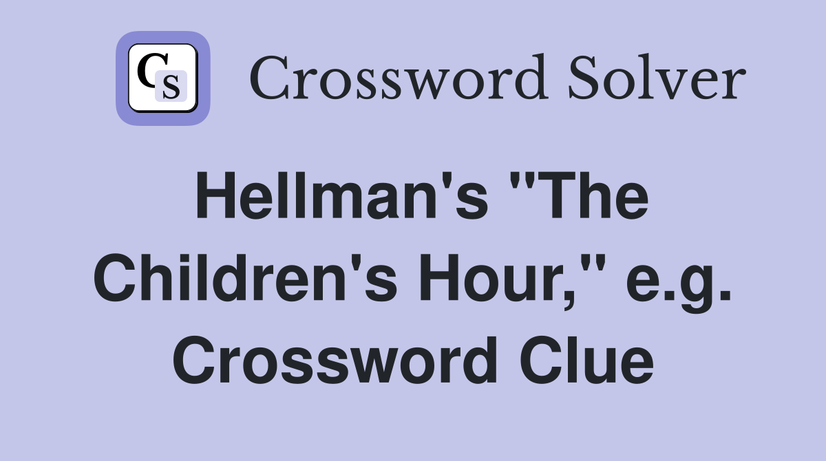 Hellman's "The Children's Hour," e.g. Crossword Clue