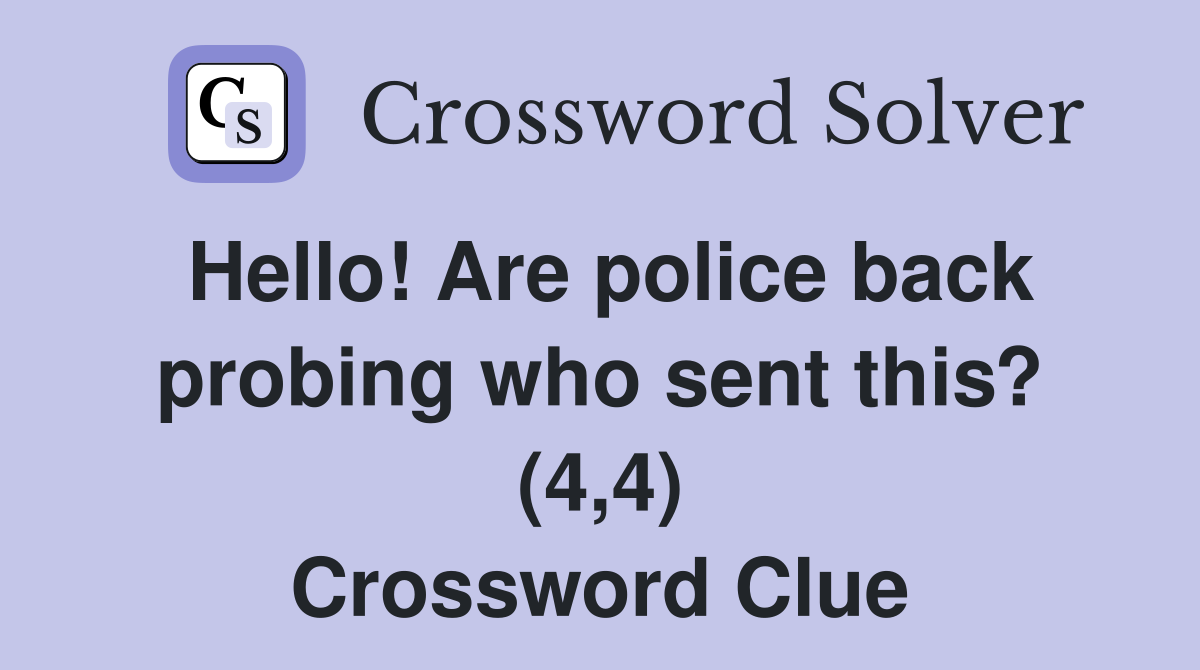 Hello! Are police back probing who sent this? (4,4) Crossword Clue