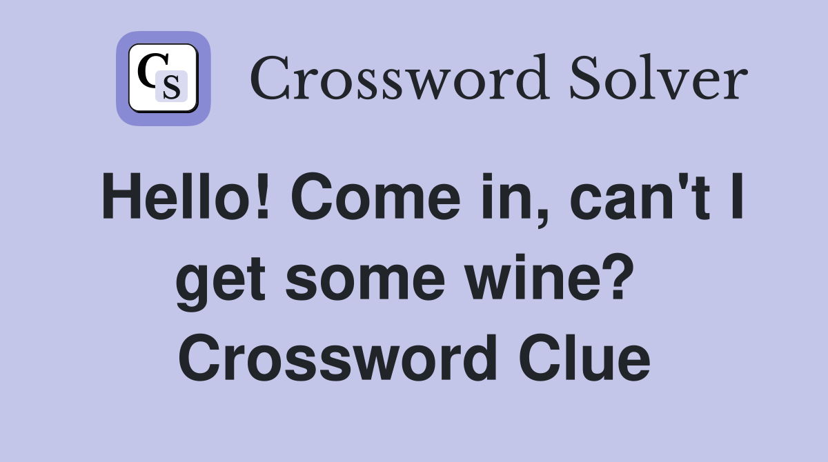 Hello! Come in, can't I get some wine?  Crossword Clue