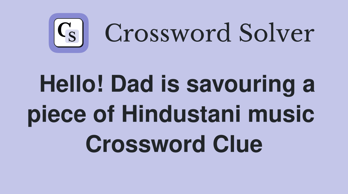 Hello! Dad is savouring a piece of Hindustani music  Crossword Clue