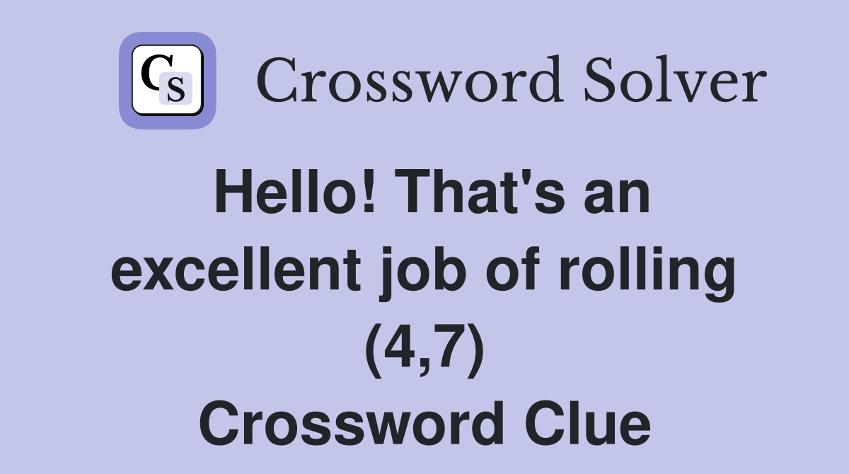 Hello! That's an excellent job of rolling (4,7) Crossword Clue