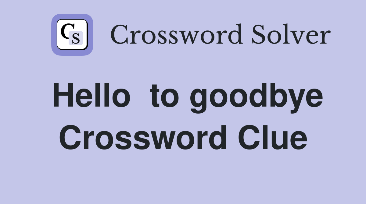 Hello  to goodbye Crossword Clue